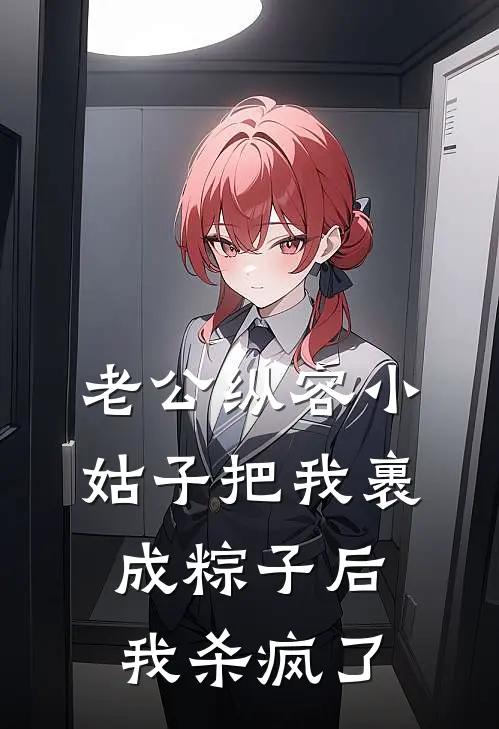 老公纵容小姑子把我裹成粽子后，我杀疯了