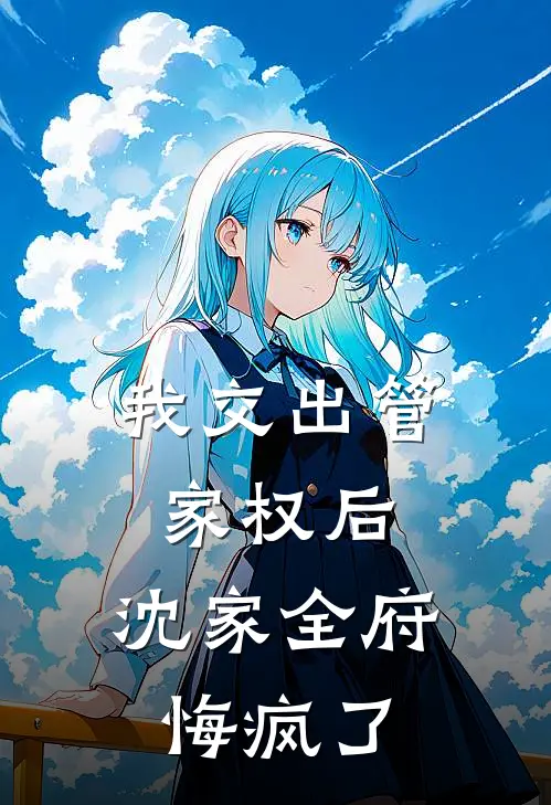 我交出管家权后，沈家全府悔疯了